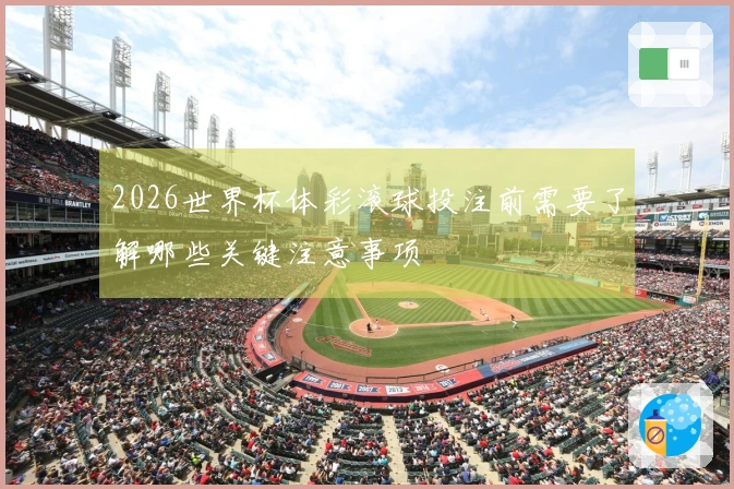 2026世界杯体彩滚球投注前需要了解哪些关键注意事项