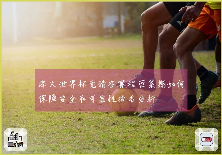 烽火世界杯竞猜在赛程密集期如何保障安全和可靠性排名分析