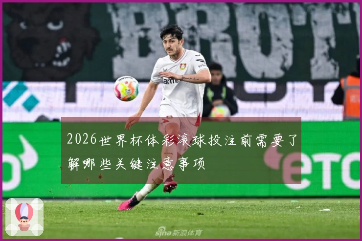 2026世界杯体彩滚球投注前需要了解哪些关键注意事项