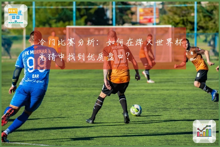 冷门比赛分析：如何在烽火世界杯竞猜中找到优质盘口？