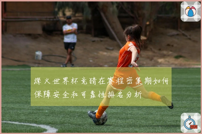 烽火世界杯竞猜在赛程密集期如何保障安全和可靠性排名分析