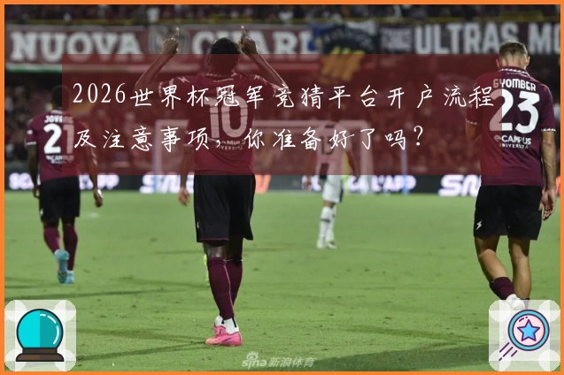 2026世界杯冠军竞猜平台开户流程及注意事项,你准备好了吗?